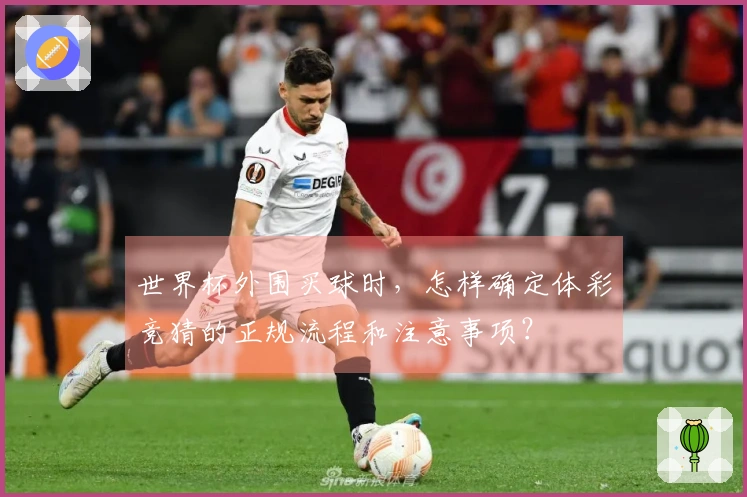 世界杯外围买球时，怎样确定体彩竞猜的正规流程和注意事项？